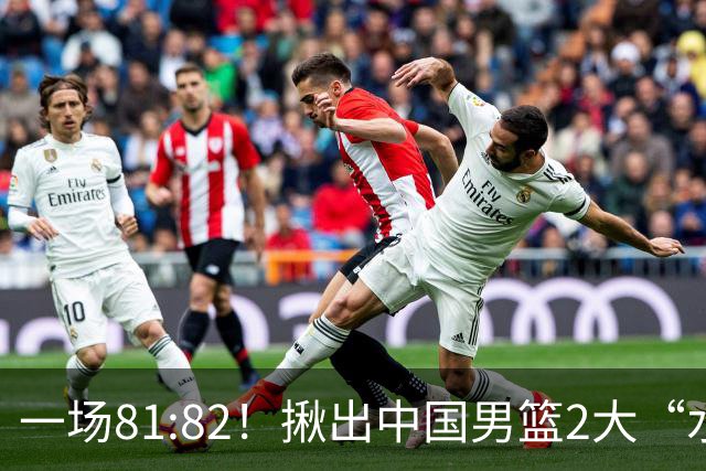 一场81:82！揪出中国男篮2大“水货” 表现拉胯 恐被郭士强弃用